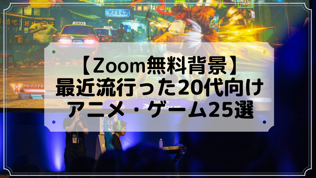 【Zoom無料背景】最近流行った20代向けアニメ・ゲーム25選